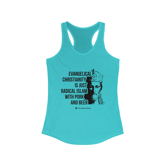 Evangelical Christianity is Just Radical Islam With Pork and Beer Women's Ideal Racerback Tank