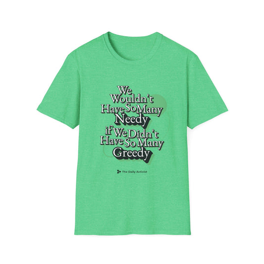 We Wouldn't Have So Many Needy If We Didn't Have So Many Greedy Unisex Softstyle T-Shirt