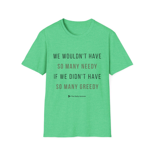 We Wouldn't Have So Many Needy If We Didn't Have So Many Greedy Unisex Softstyle T-Shirt